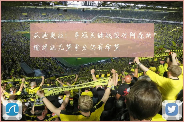 瓜迪奥拉：争冠关键战役对阿森纳输掉就无望拿分仍有希望